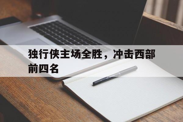 包含独行侠主场全胜，冲击西部前四名的词条