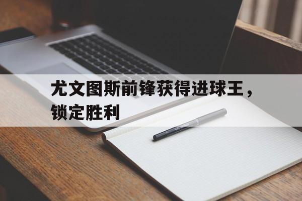 尤文图斯前锋获得进球王，锁定胜利
