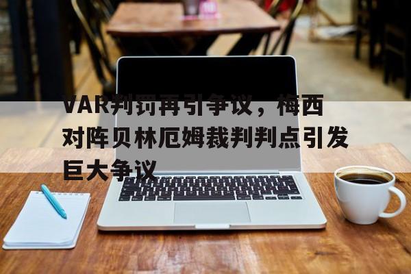 VAR判罚再引争议，梅西对阵贝林厄姆裁判判点引发巨大争议