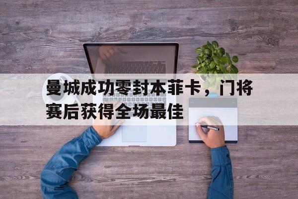 曼城成功零封本菲卡，门将赛后获得全场最佳